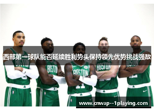 西部第一球队能否延续胜利势头保持领先优势挑战强敌