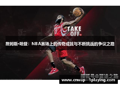 詹姆斯·哈登：NBA赛场上的传奇成就与不断挑战的争议之路