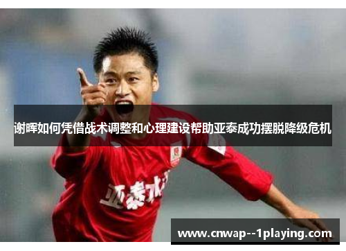 谢晖如何凭借战术调整和心理建设帮助亚泰成功摆脱降级危机
