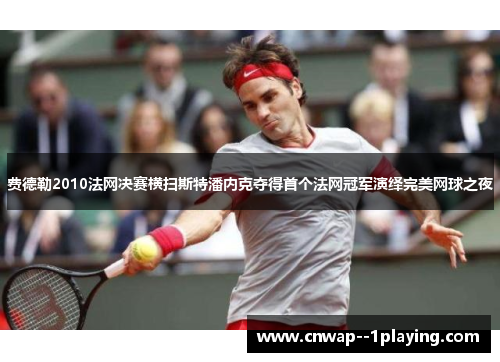 费德勒2010法网决赛横扫斯特潘内克夺得首个法网冠军演绎完美网球之夜