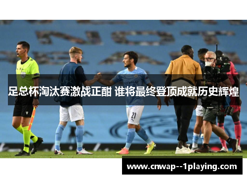 足总杯淘汰赛激战正酣 谁将最终登顶成就历史辉煌