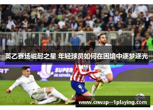 英乙赛场崛起之星 年轻球员如何在困境中逐梦逐光