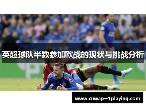 英超球队半数参加欧战的现状与挑战分析