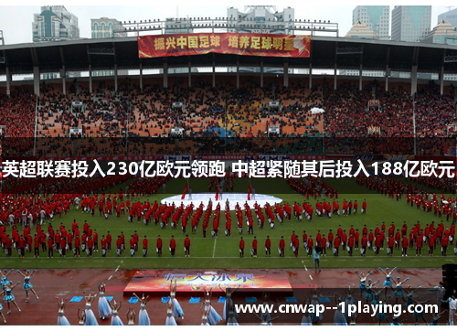 英超联赛投入230亿欧元领跑 中超紧随其后投入188亿欧元