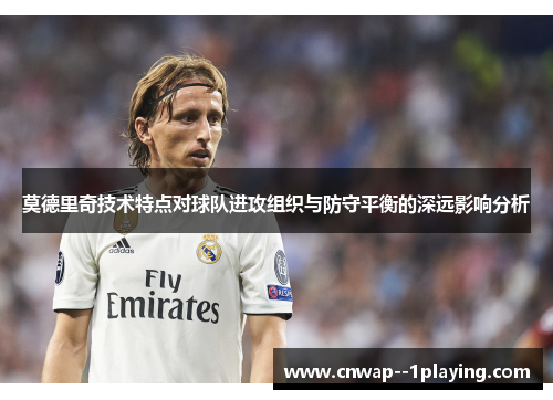 莫德里奇技术特点对球队进攻组织与防守平衡的深远影响分析
