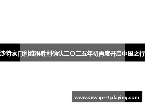沙特豪门利雅得胜利确认二〇二五年初再度开启中国之行