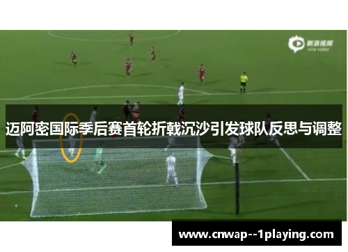 迈阿密国际季后赛首轮折戟沉沙引发球队反思与调整